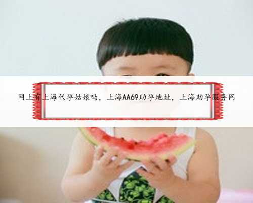 网上有上海代孕姑娘吗，上海AA69助孕地址，上海助孕服务网
