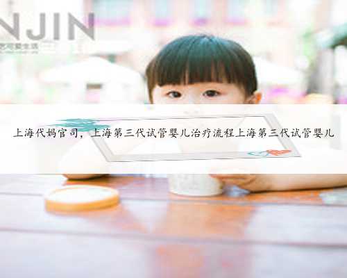 上海代妈官司，上海第三代试管婴儿治疗流程上海第三代试管婴儿