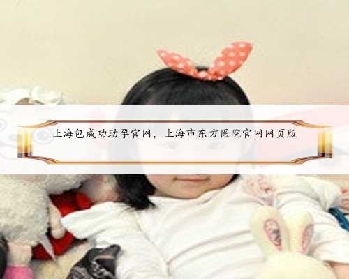 上海包成功助孕官网，上海市东方医院官网网页版